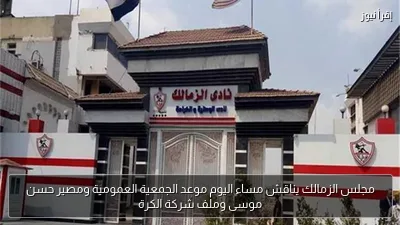 مجلس الزمالك يناقش مساء اليوم موعد الجمعية العمومية ومصير حسن موسى وملف شركة الكرة