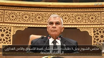 مجلس الشيوخ يحيل 3 طلبات مناقشة بشأن ضبط الأسواق والأمن الغذائي إلى اللجان المختصة