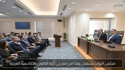 مجلس النواب يستقبل وفدًا من متدربي كلية القانون بالأكاديمية العربية