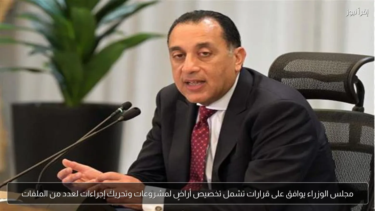 مجلس الوزراء يوافق على قرارات تشمل تخصيص أراضٍ لمشروعات وتحريك إجراءات لعدد من الملفات