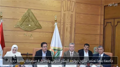 جامعة بنها تعتمد نتائج جوائز النشر الدولي وتطلق 4 منصات رقمية جديدة