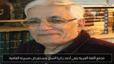 مجمع اللغة العربية ينعى أحمد زكريا الشلق ويستعرض مسيرته العلمية