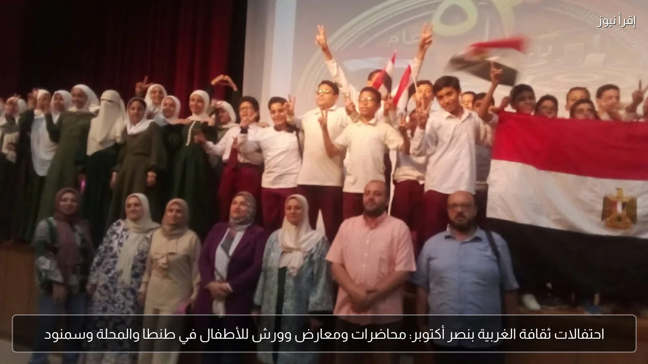 احتفالات ثقافة الغربية بنصر أكتوبر: محاضرات ومعارض وورش للأطفال في طنطا والمحلة وسمنود