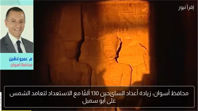 محافظ أسوان: زيادة أعداد السائحين 130 ألفًا مع الاستعداد لتعامد الشمس على أبو سمبل
