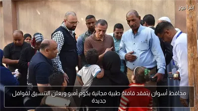 محافظ أسوان يتفقد قافلة طبية مجانية بكوم أمبو ويعلن التنسيق لقوافل جديدة