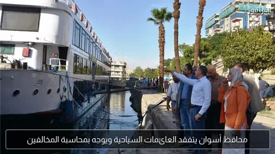 محافظ أسوان يتفقد العائمات السياحية ويوجه بمحاسبة المخالفين
