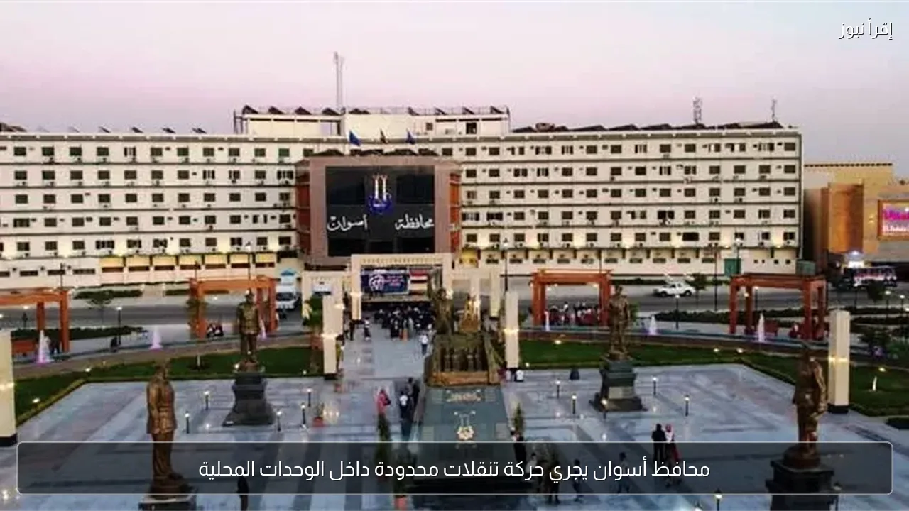 محافظ أسوان يجري حركة تنقلات محدودة داخل الوحدات المحلية