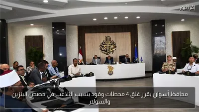 محافظ أسوان يقرر غلق 4 محطات وقود بسبب التلاعب في حصص البنزين والسولار