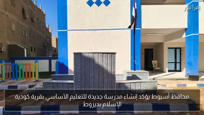 محافظ أسيوط يؤكد إنشاء مدرسة جديدة للتعليم الأساسي بقرية كودية الإسلام بديروط