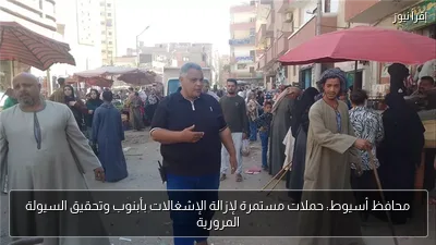 محافظ أسيوط: حملات مستمرة لإزالة الإشغالات بأبنوب وتحقيق السيولة المرورية