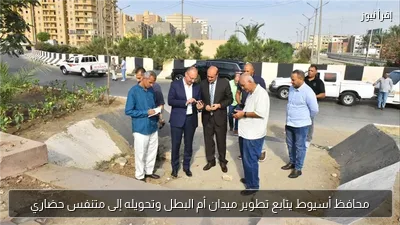 محافظ أسيوط يتابع تطوير ميدان أم البطل وتحويله إلى متنفس حضاري