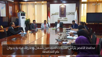 محافظ الأقصر يترأس مقابلات المتقدمين لشغل وظائف قيادية بديوان عام المحافظة