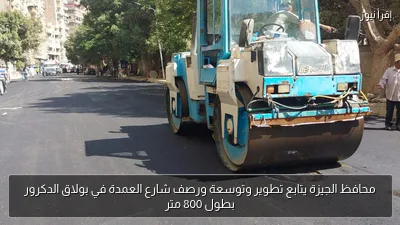 محافظ الجيزة يتابع تطوير وتوسعة ورصف شارع العمدة في بولاق الدكرور بطول 800 متر