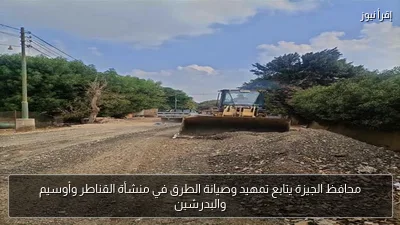 محافظ الجيزة يتابع تمهيد وصيانة الطرق في منشأة القناطر وأوسيم والبدرشين