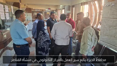 محافظ الجيزة يتابع سير العمل بالمركز التكنولوجي في منشأة القناطر