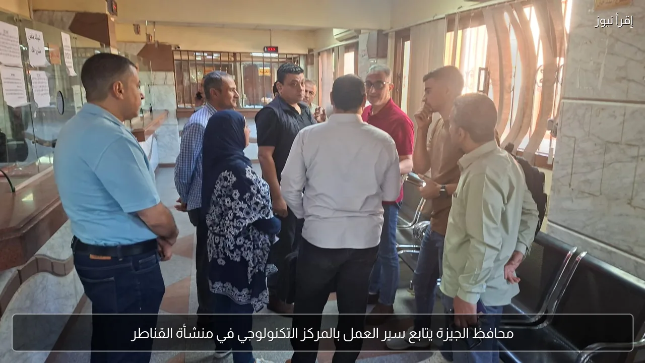 محافظ الجيزة يتابع سير العمل بالمركز التكنولوجي في منشأة القناطر