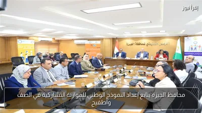 محافظ الجيزة يتابع إعداد النموذج الوطني للموازنة التشاركية في الصف وأطفيح