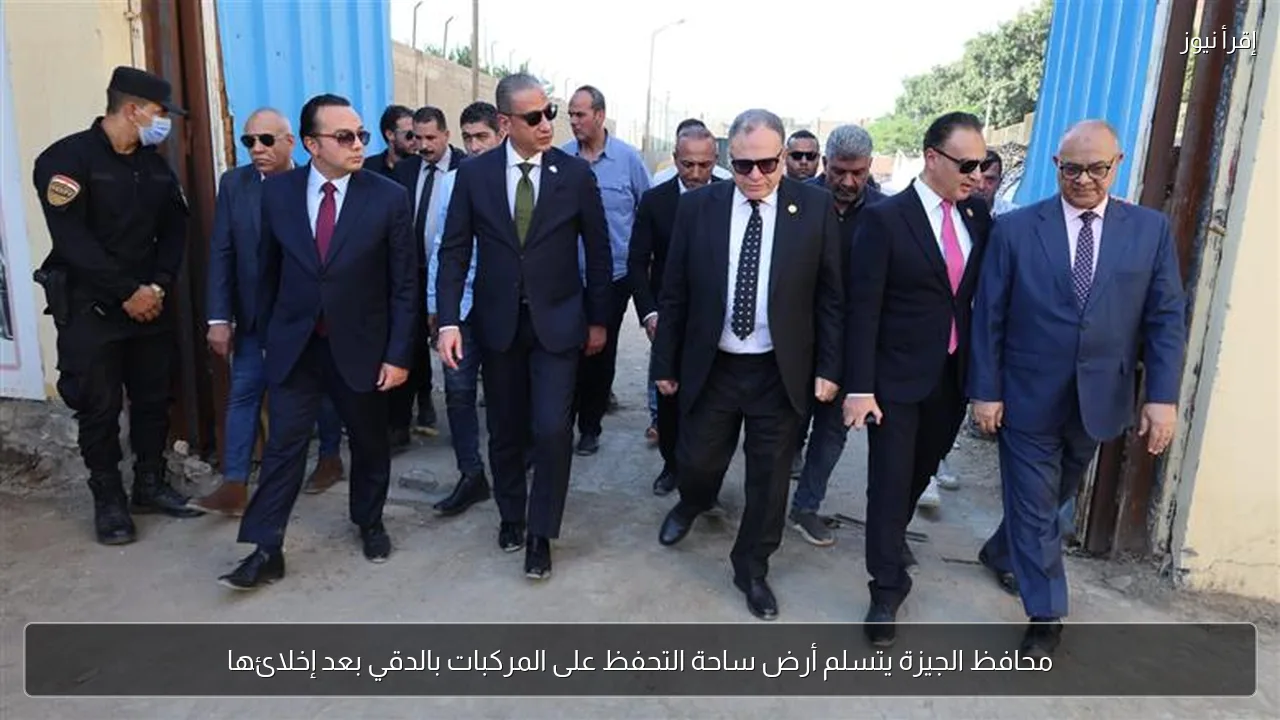 محافظ الجيزة يتسلم أرض ساحة التحفظ على المركبات بالدقي بعد إخلائها