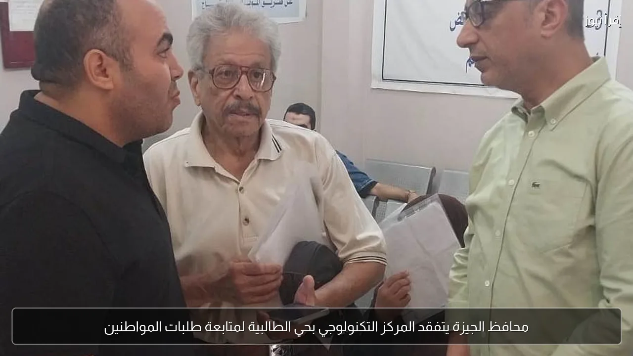 محافظ الجيزة يتفقد المركز التكنولوجي بحي الطالبية لمتابعة طلبات المواطنين