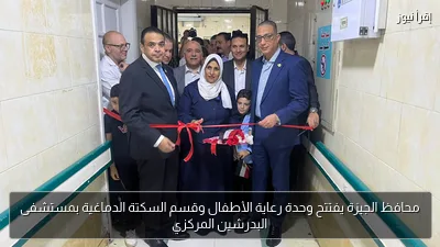 محافظ الجيزة يفتتح وحدة رعاية الأطفال وقسم السكتة الدماغية بمستشفى البدرشين المركزي