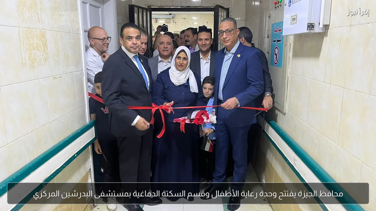 محافظ الجيزة يفتتح وحدة رعاية الأطفال وقسم السكتة الدماغية بمستشفى البدرشين المركزي