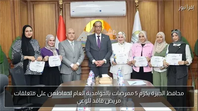 محافظ الجيزة يكرّم 5 ممرضات بالحوامدية العام لحفاظهن على متعلقات مريض فاقد للوعي