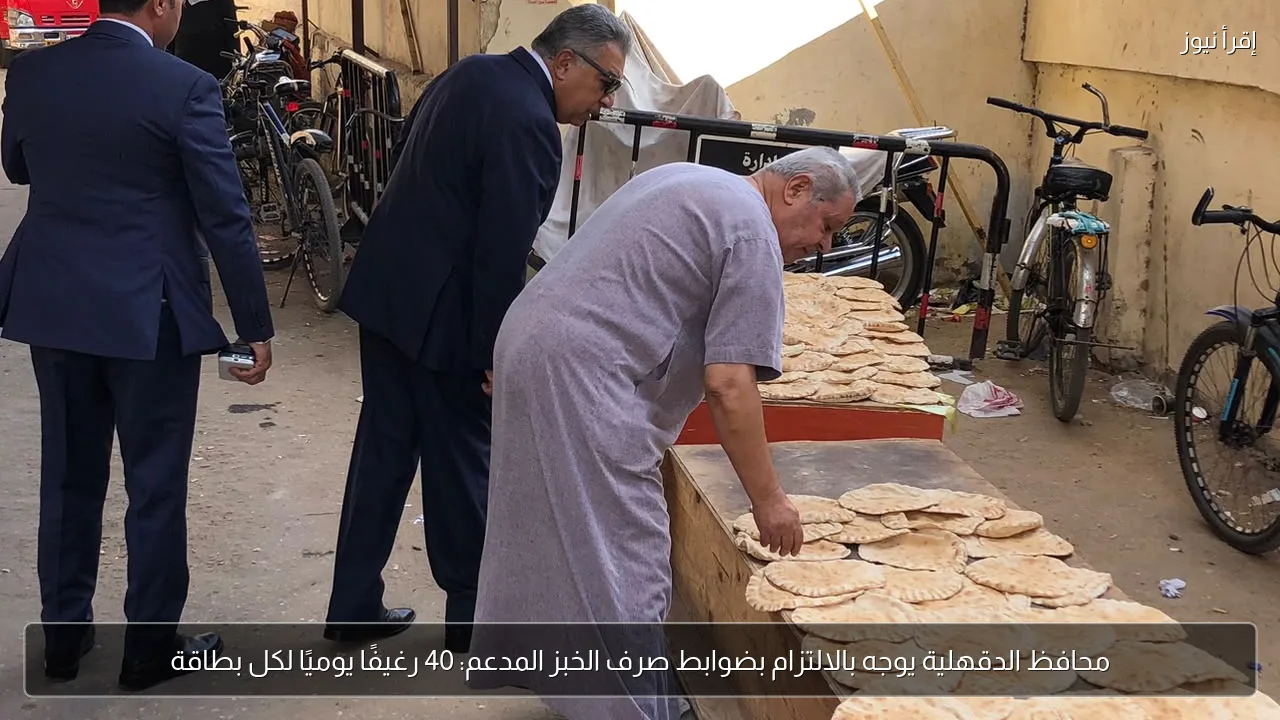 محافظ الدقهلية يوجه بالالتزام بضوابط صرف الخبز المدعم: 40 رغيفًا يوميًا لكل بطاقة