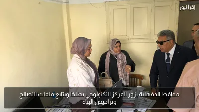 محافظ الدقهلية يزور المركز التكنولوجي بطلخا ويتابع ملفات التصالح وتراخيص البناء
