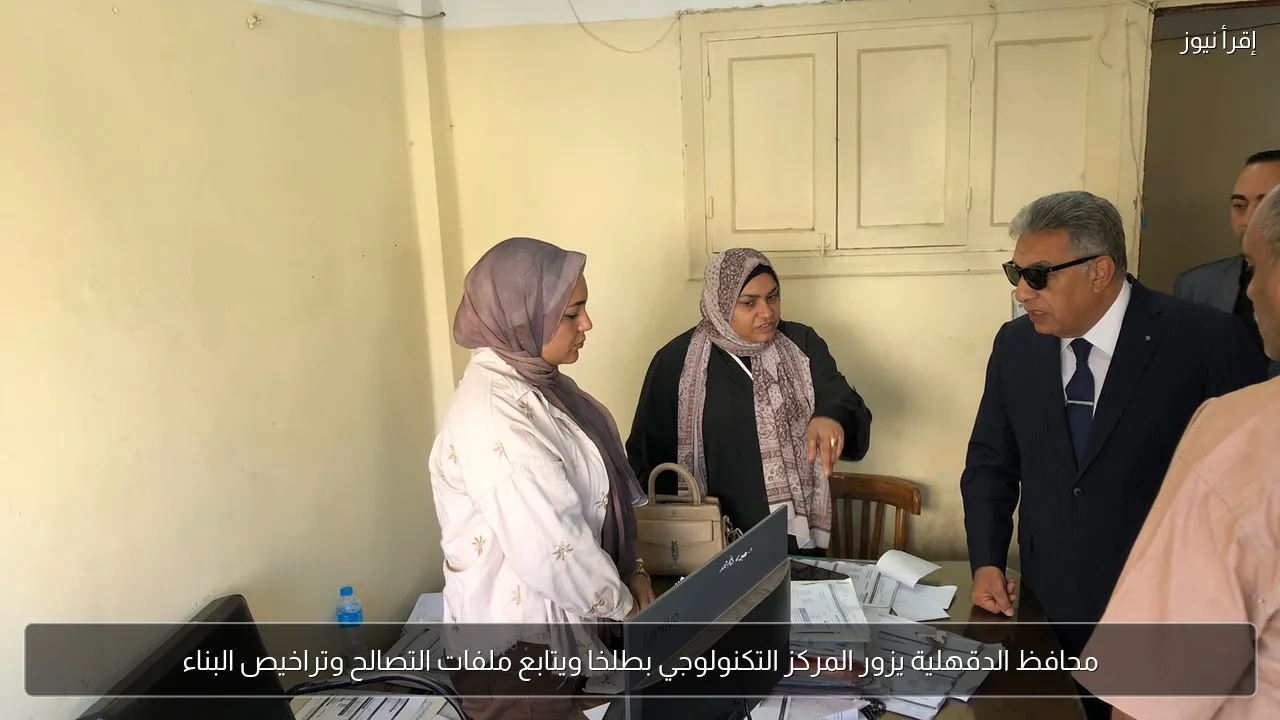 محافظ الدقهلية يزور المركز التكنولوجي بطلخا ويتابع ملفات التصالح وتراخيص البناء