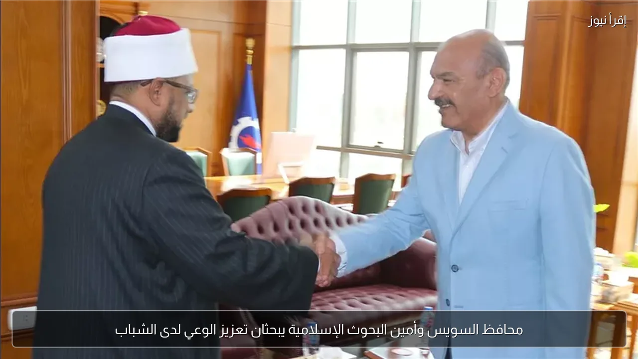 محافظ السويس وأمين البحوث الإسلامية يبحثان تعزيز الوعي لدى الشباب