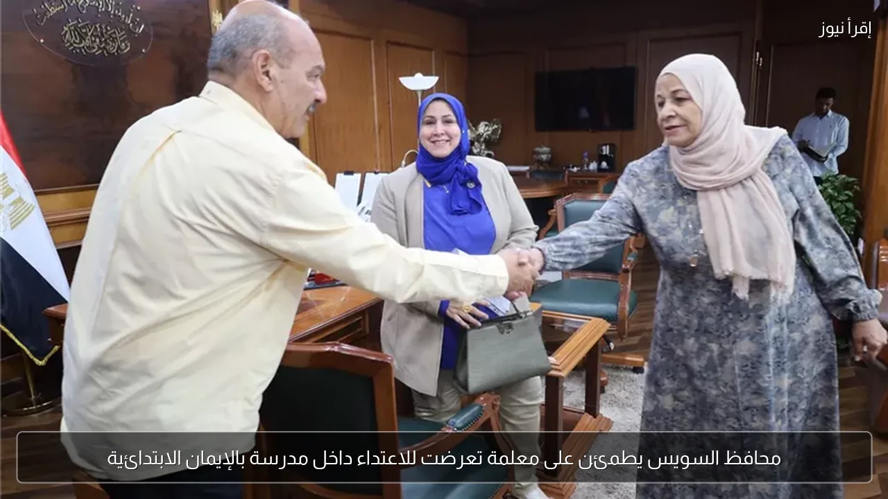 محافظ السويس يطمئن على معلمة تعرضت للاعتداء داخل مدرسة بالإيمان الابتدائية