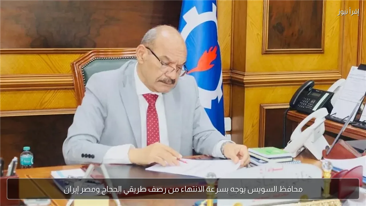 محافظ السويس يوجه بسرعة الانتهاء من رصف طريقي الحجاج ومصر إيران
