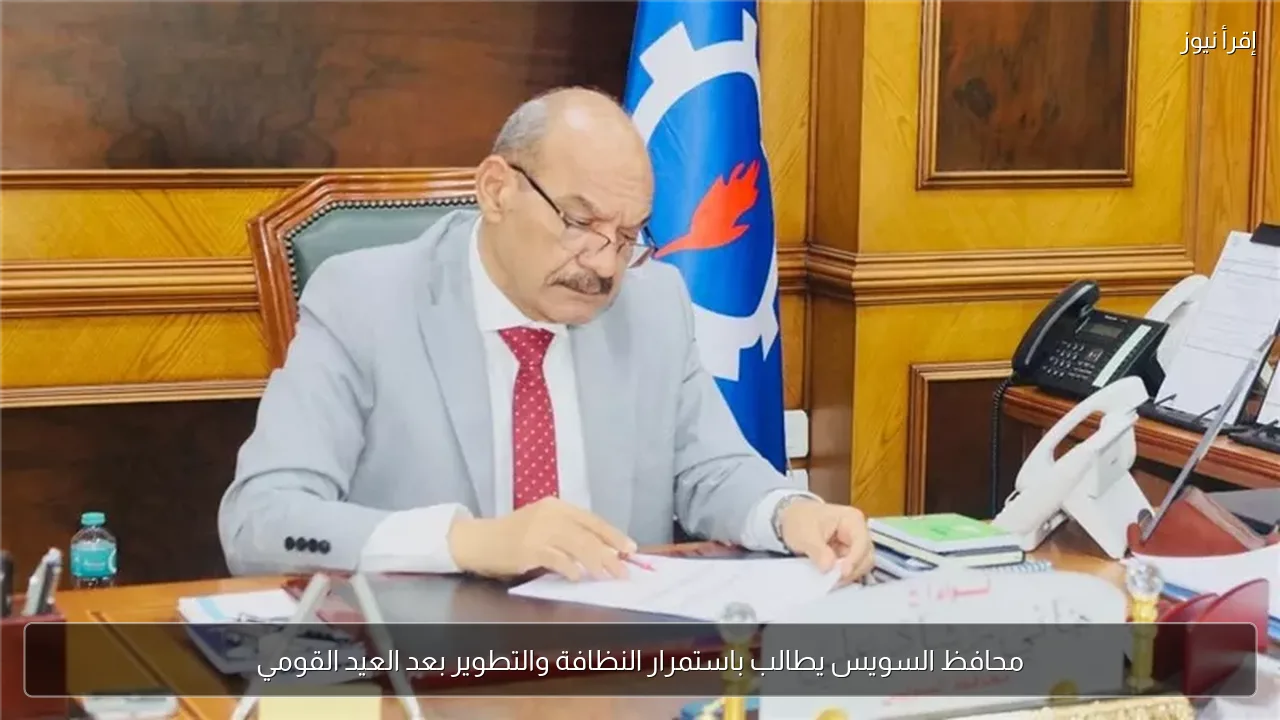 محافظ السويس يطالب باستمرار النظافة والتطوير بعد العيد القومي