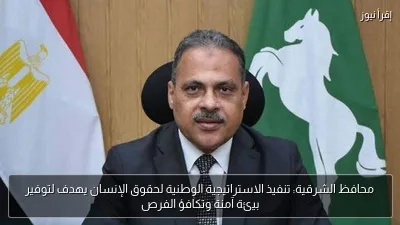 محافظ الشرقية: تنفيذ الاستراتيجية الوطنية لحقوق الإنسان يهدف لتوفير بيئة آمنة وتكافؤ الفرص