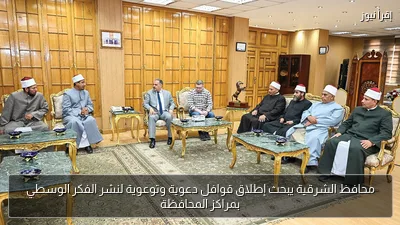 محافظ الشرقية يبحث إطلاق قوافل دعوية وتوعوية لنشر الفكر الوسطي بمراكز المحافظة