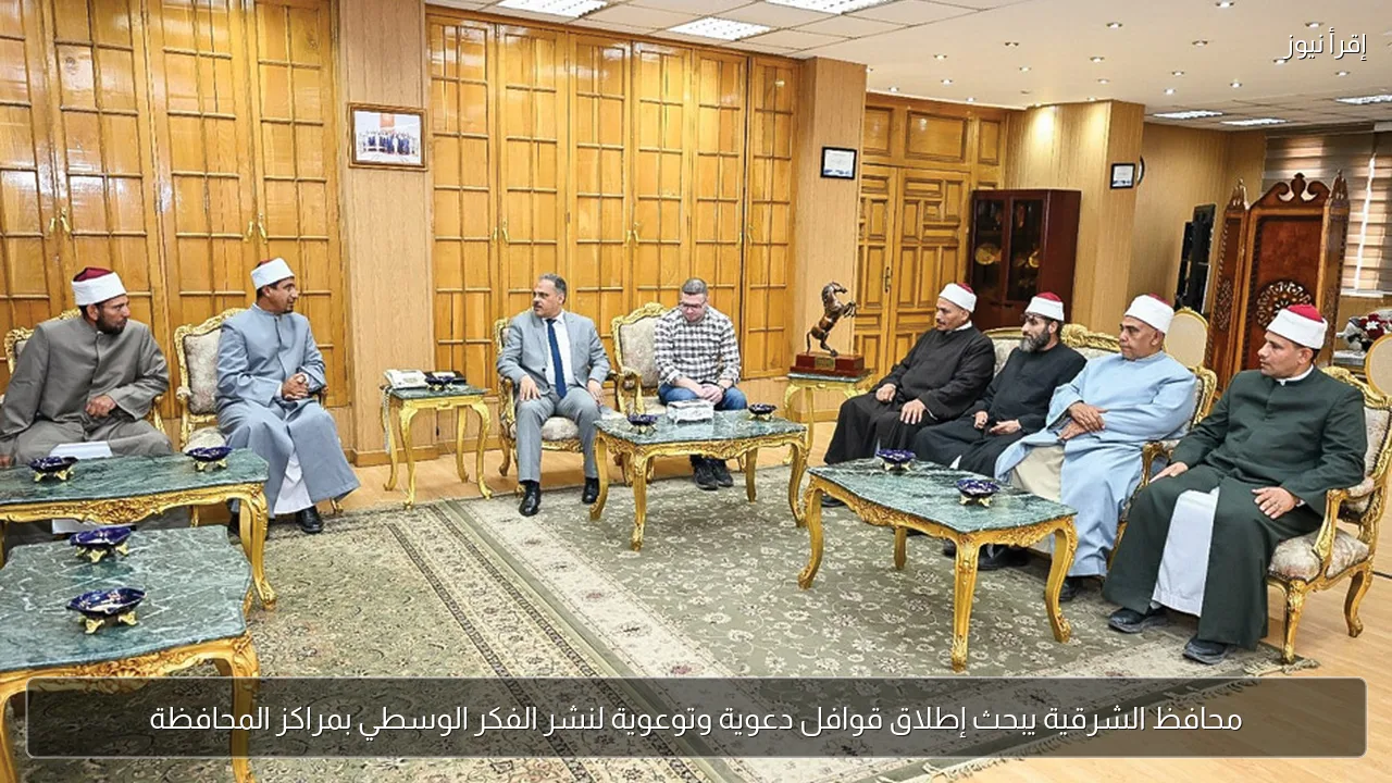 محافظ الشرقية يبحث إطلاق قوافل دعوية وتوعوية لنشر الفكر الوسطي بمراكز المحافظة