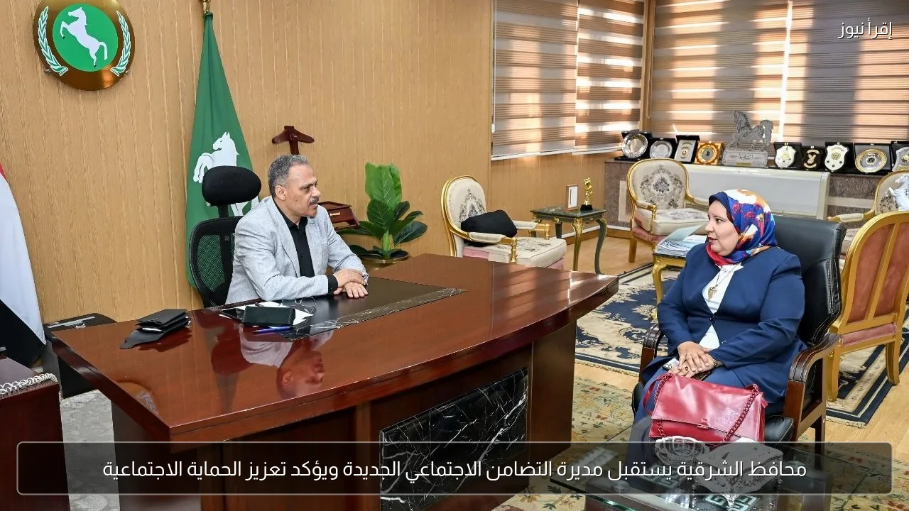 محافظ الشرقية يستقبل مديرة التضامن الاجتماعي الجديدة ويؤكد تعزيز الحماية الاجتماعية