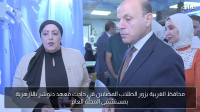 محافظ الغربية يزور الطلاب المصابين في حادث معهد دنوشر بالأزهرية بمستشفى المحلة العام