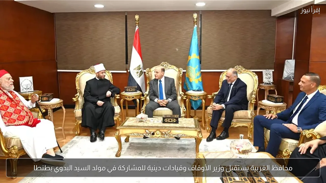 محافظ الغربية يستقبل وزير الأوقاف وقيادات دينية للمشاركة في مولد السيد البدوي بطنطا