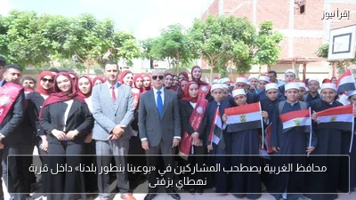محافظ الغربية يصطحب المشاركين في «بوعينا بنطور بلدنا» داخل قرية نهطاي بزفتى