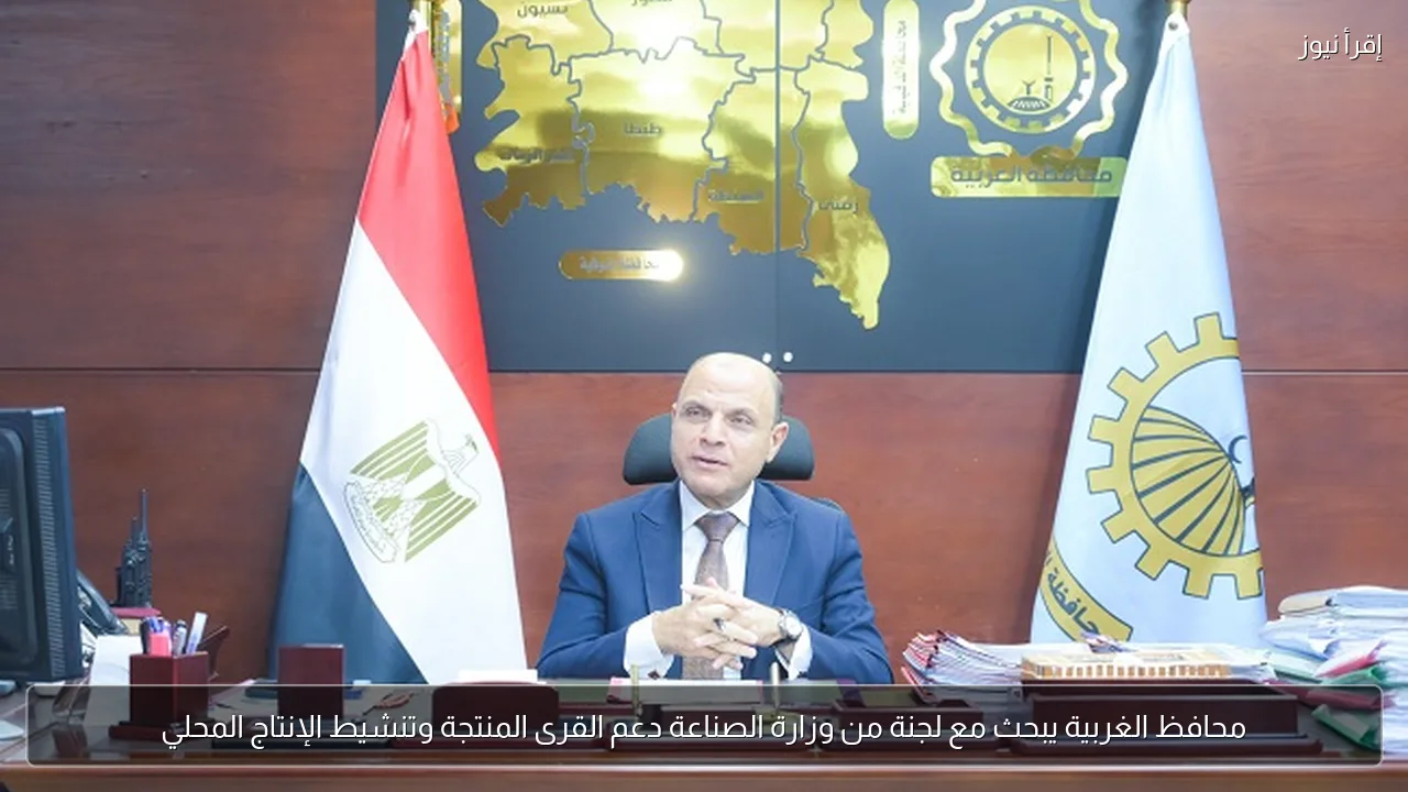 محافظ الغربية يبحث مع لجنة من وزارة الصناعة دعم القرى المنتجة وتنشيط الإنتاج المحلي