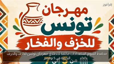محافظ الفيوم: استعدادات مكثفة لانطلاق مهرجان تونس للخزف والحرف اليدوية في 5 نوفمبر