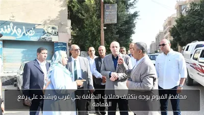 محافظ الفيوم يوجه بتكثيف حملات النظافة بحي غرب ويشدد على رفع القمامة
