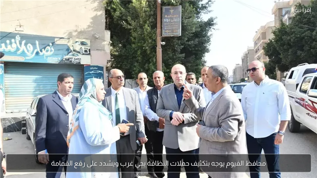 محافظ الفيوم يوجه بتكثيف حملات النظافة بحي غرب ويشدد على رفع القمامة