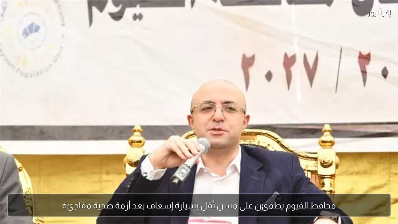 محافظ الفيوم يطمئن على مسن نُقل بسيارة إسعاف بعد أزمة صحية مفاجئة