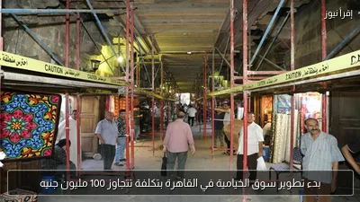 بدء تطوير سوق الخيامية في القاهرة بتكلفة تتجاوز 100 مليون جنيه