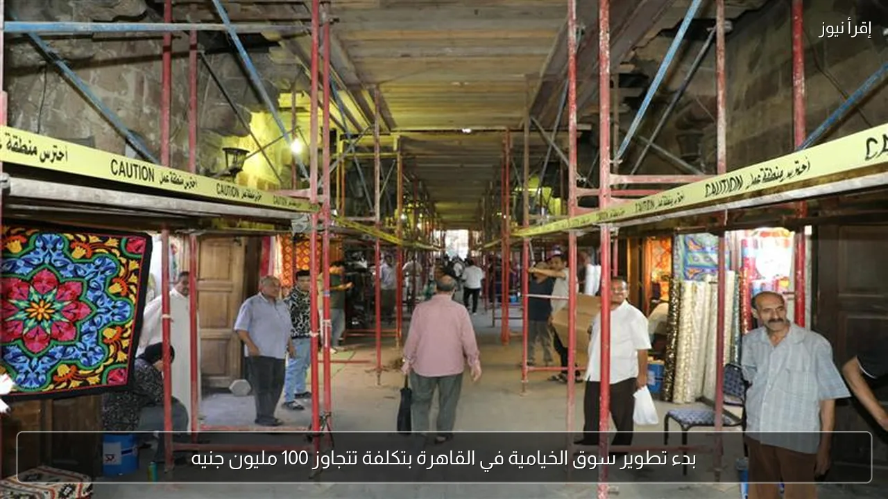 بدء تطوير سوق الخيامية في القاهرة بتكلفة تتجاوز 100 مليون جنيه