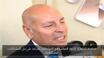محافظ القاهرة: الحوار المباشر مع المواطنين يساعد على حل المشكلات المجتمعية