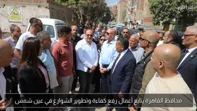 محافظ القاهرة يتابع أعمال رفع كفاءة وتطوير الشوارع في عين شمس