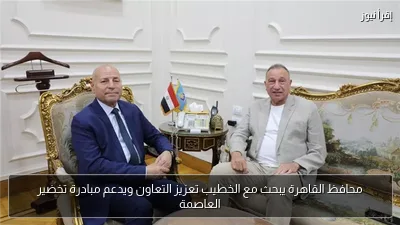 محافظ القاهرة يبحث مع الخطيب تعزيز التعاون ويدعم مبادرة تخضير العاصمة